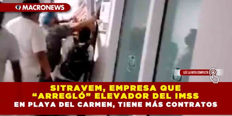 Sitravem, empresa que “arregló” elevador del IMSS en Playa del Carmen, tiene más contratos