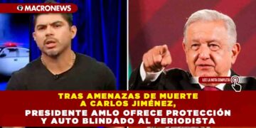 Tras amenazas de muerte a Carlos Jiménez, Presidente AMLO ofrece protección y auto blindado al periodista