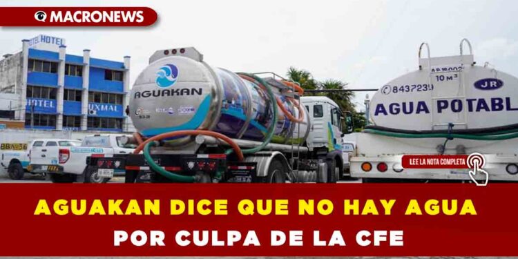 AGUAKAN DICE QUE NO HAY AGUA POR CULPA DE LA CFE