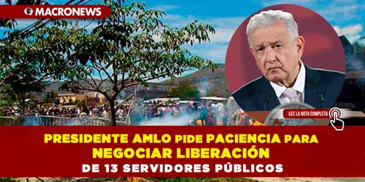 Presidente AMLO pide paciencia para negociar liberación de 13 servidores públicos