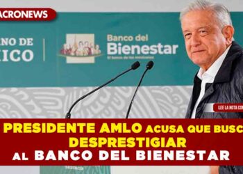Presidente AMLO acusa que buscan desprestigiar al Banco del Bienestar