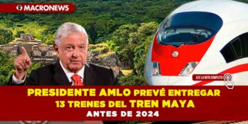Presidente AMLO prevé entregar 13 trenes del Tren Maya antes de 2024