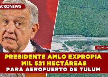 Presidente AMLO expropia mil 521 hectáreas para Aeropuerto de Tulum