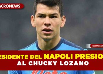 Presidente del Napoli presiona al Chucky Lozano