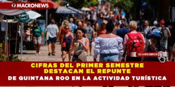 Cifras del primer semestre destacan el repunte de Quintana Roo en la actividad turística