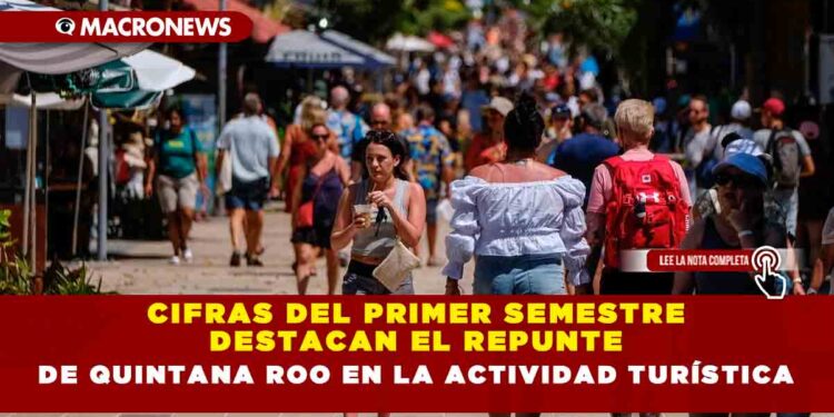 Cifras del primer semestre destacan el repunte de Quintana Roo en la actividad turística