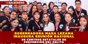 Gobernadora Mara Lezama inaugura reunión nacional de Centros Estatales de Prevención del Delito