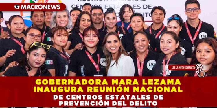 Gobernadora Mara Lezama inaugura reunión nacional de Centros Estatales de Prevención del Delito