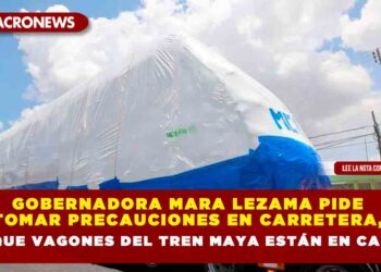 GOBERNADORA MARA LEZAMA PIDE A TRANSPORTES Y VIAJEROS TOMAR PRECAUCIONES EN CARRETERA, PORQUE EL PRIMER TREN ESTÁNDAR DE 4 VAGONES DEL TREN MAYA VIENE EN CAMINO