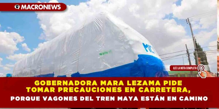 GOBERNADORA MARA LEZAMA PIDE A TRANSPORTES Y VIAJEROS TOMAR PRECAUCIONES EN CARRETERA, PORQUE EL PRIMER TREN ESTÁNDAR DE 4 VAGONES DEL TREN MAYA VIENE EN CAMINO