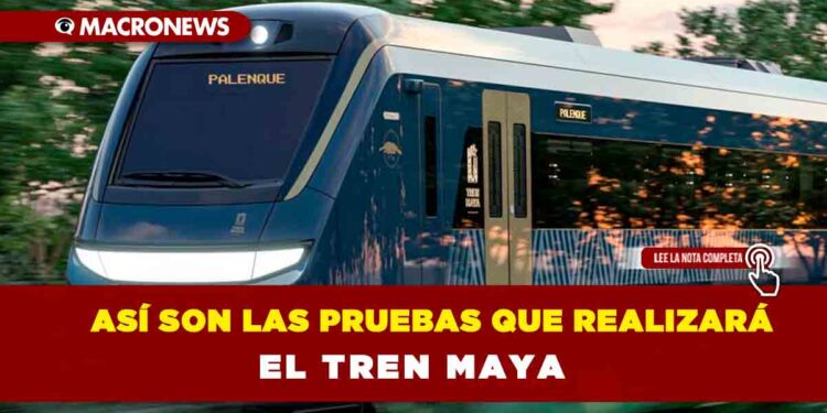 Así son las pruebas que realizará el Tren Maya