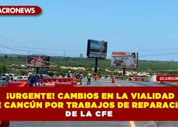 ¡URGENTE! CAMBIOS EN LA VIALIDAD DE CANCÚN POR TRABAJOS DE REPARACIÓN DE LA CFE