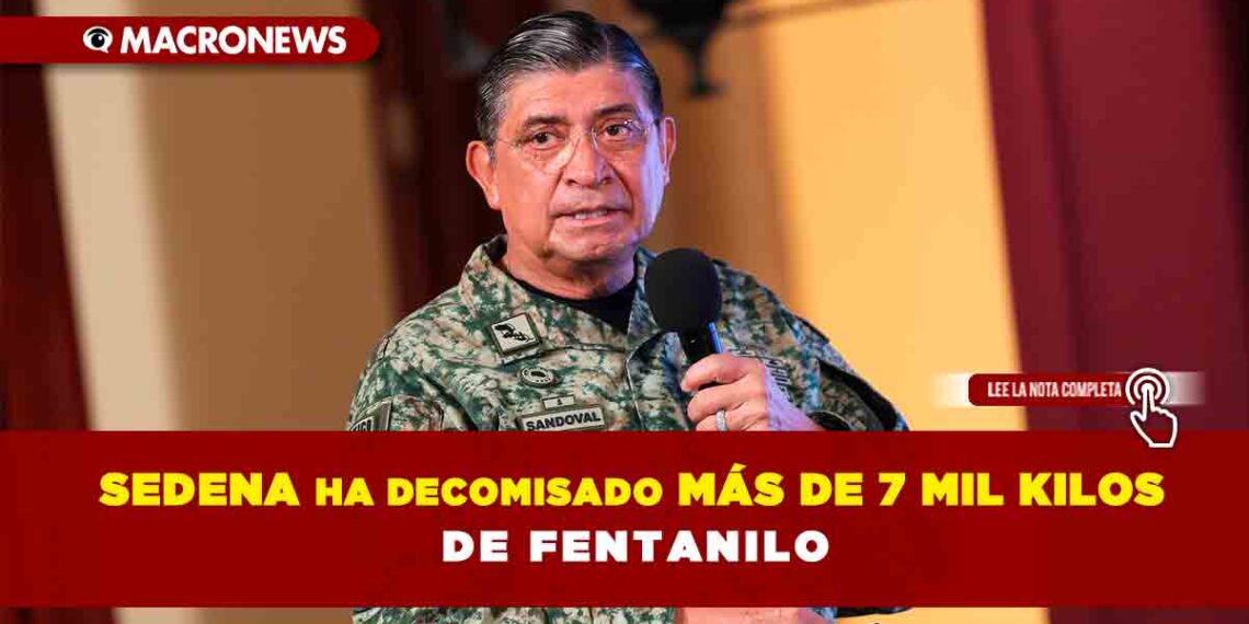 La Sedena ha decomisado más de 7 mil kilos de fentanilo