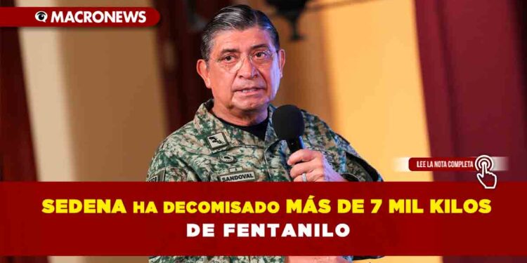 La Sedena ha decomisado más de 7 mil kilos de fentanilo