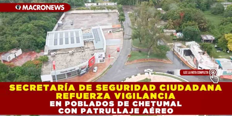 Secretaría de Seguridad Ciudadana refuerza vigilancia en poblados de Chetumal con patrullaje aéreo