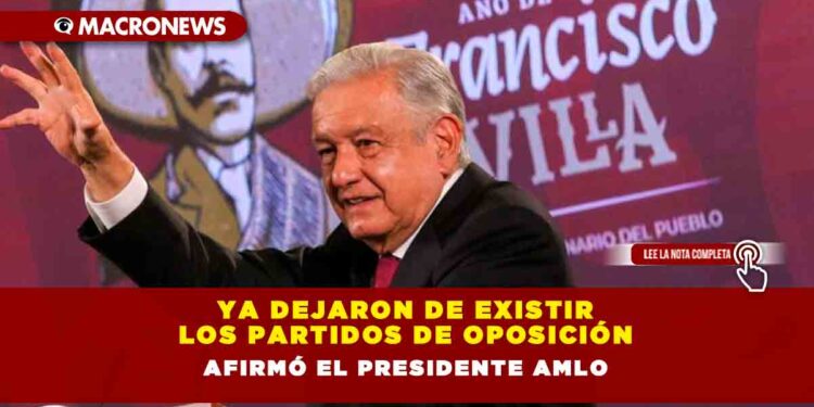 Ya dejaron de existir los partidos de oposición, afirmó el Presidente AMLO