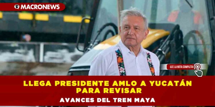 Llega Presidente AMLO a Yucatán para revisar avances del Tren Maya