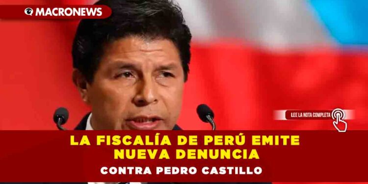 La Fiscalía de Perú emite nueva denuncia contra Pedro Castillo