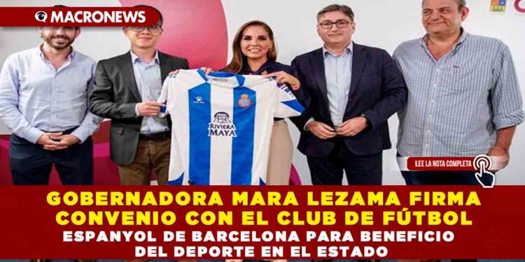 GOBERNADORA MARA LEZAMA FIRMA CONVENIO CON EL CLUB DE FÚTBOL ESPANYOL DE BARCELONA PARA BENEFICIO  DEL DEPORTE EN EL ESTADO