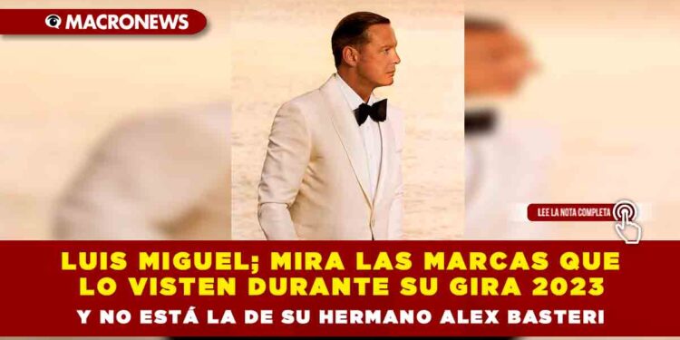 Luis Miguel; mira las marcas que lo visten durante su gira 2023 y no está la de su hermano Alex Basteri