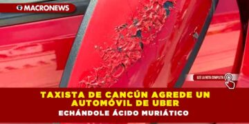 TAXISTA DE CANCÚN AGREDE UN AUTOMÓVIL DE UBER ECHÁNDOLE ÁCIDO MURIÁTICO