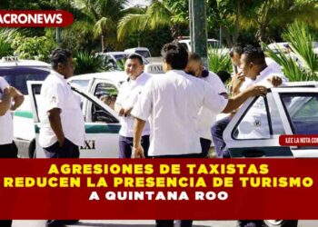 AGRESIONES DE TAXISTAS REDUCEN LA PRESENCIA DE TURISMO A QUINTANA ROO