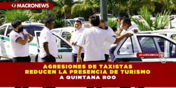 AGRESIONES DE TAXISTAS REDUCEN LA PRESENCIA DE TURISMO A QUINTANA ROO