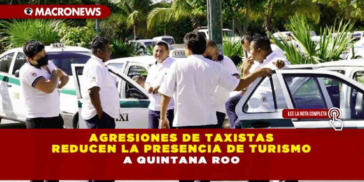 AGRESIONES DE TAXISTAS REDUCEN LA PRESENCIA DE TURISMO A QUINTANA ROO