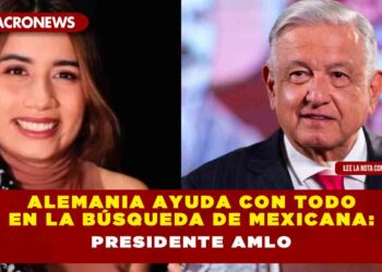 Alemania ayuda con todo en la búsqueda de mexicana: Presidente AMLO