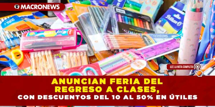 ANUNCIAN FERIA DEL REGRESO A CLASES, CON DESCUENTOS DEL 10 AL 50% EN ÚTILES