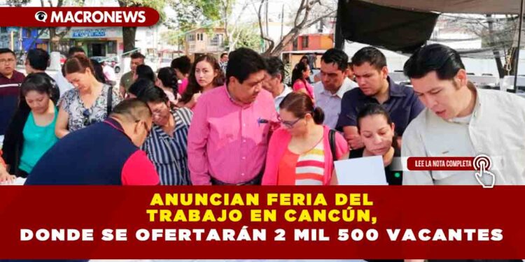 ANUNCIAN FERIA DEL TRABAJO EN CANCÚN, DONDE SE OFERTARÁN 2 MIL 500 VACANTES