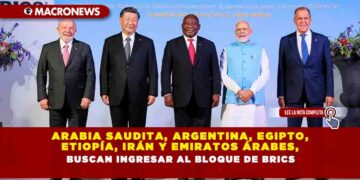 Arabia Saudita, Argentina, Egipto, Etiopía, Irán y Emiratos Árabes, buscan ingresar al bloque de BRICS