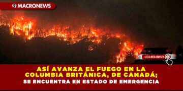 Así avanza el fuego en la Columbia Británica, de Canadá; se encuentra en estado de emergencia