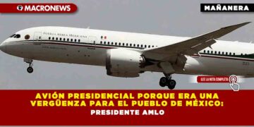 Avión presidencial porque era una vergüenza para el pueblo de México: Presidente AMLO