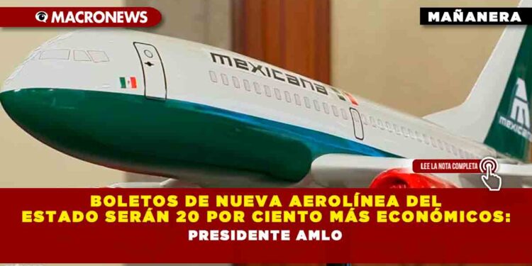Boletos de nueva aerolínea del Estado serán 20 por ciento más económicos: Presidente AMLO