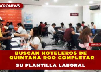 BUSCAN HOTELEROS DE QUINTANA ROO COMPLETAR SU PLANTILLA LABORAL
