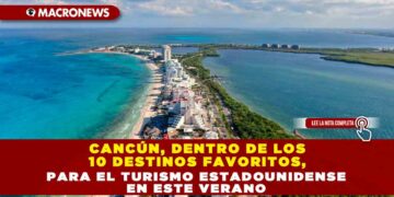 Cancún, dentro de los 10 destinos favoritos, para el turismo estadounidense en este verano