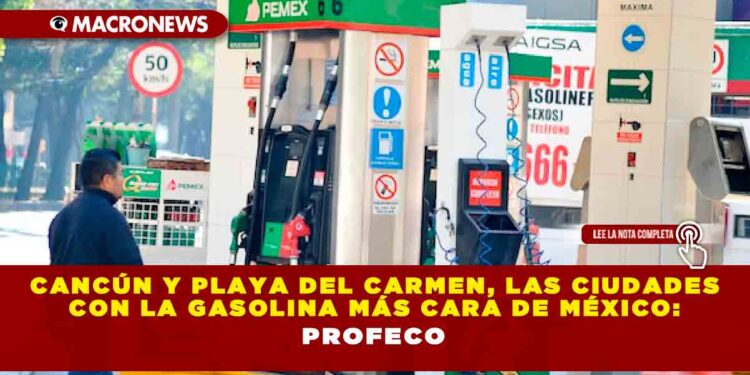 Cancún y Playa del Carmen, las ciudades con la gasolina más cara de México: PROFECO