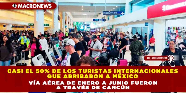 CASI EL 50% DE LOS TURISTAS INTERNACIONALES QUE ARRIBARON A MÉXICO VÍA AÉREA DE ENERO A JUNIO FUERON A TRAVÉS DE CANCÚN