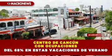 CENTRO DE CANCÚN CON OCUPACIONES DEL 68% EN ESTAS VACACIONES DE VERANO