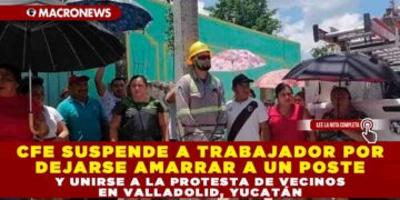 CFE suspende a trabajador por dejarse amarrar a un poste y unirse a la protesta de vecinos en Valladolid, Yucatán
