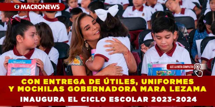 Con entrega de útiles, uniformes y mochilas Gobernadora Mara Lezama inaugura el ciclo escolar 2023-2024