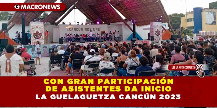 CON GRAN PARTICIPACIÓN DE ASISTENTES DA INICIO LA GUELAGUETZA CANCÚN 2023