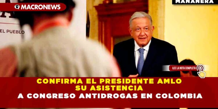 Confirma el Presidente AMLO su asistencia a congreso antidrogas en Colombia