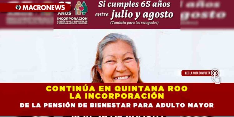 CONTINÚA EN QUINTANA ROO LA INCORPORACIÓN DE LA PENSIÓN DE BIENESTAR PARA ADULTO MAYOR