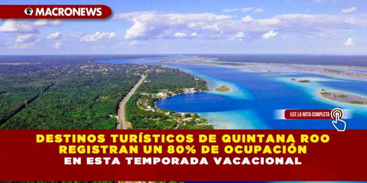 Destinos turísticos de Quintana Roo registran un 80% de ocupación en esta temporada vacacional