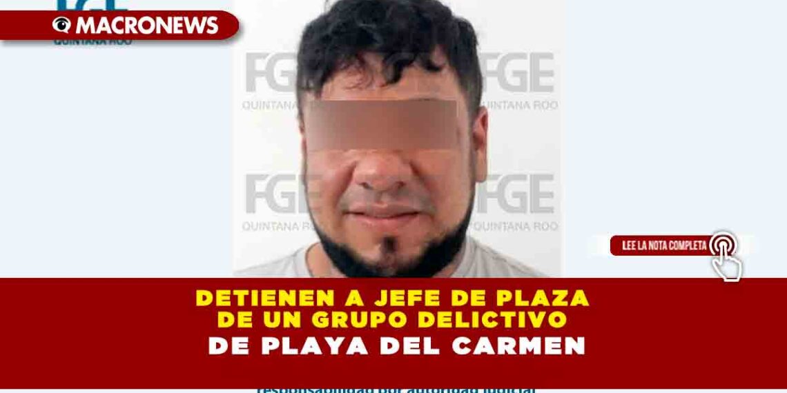 Detienen a jefe de plaza de un grupo delictivo de Playa del Carmen