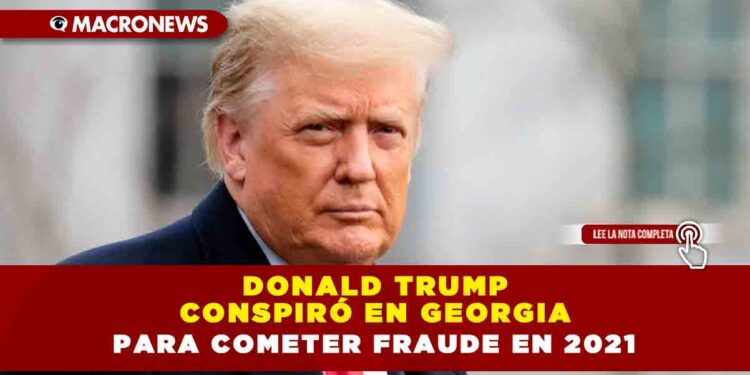 Donald Trump conspiró en Georgia para cometer fraude en 2021