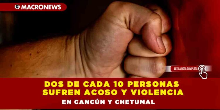 Dos de cada 10 personas sufren acoso y violencia en Cancún y Chetumal