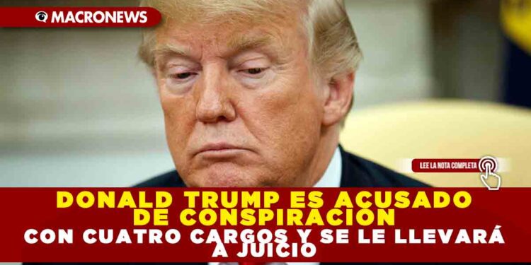 Donald Trump es acusado de conspiración con cuatro cargos y se le llevará a juicio